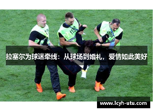 拉塞尔为球迷牵线：从球场到婚礼，爱情如此美好