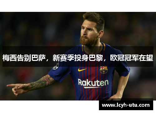 梅西告别巴萨，新赛季投身巴黎，欧冠冠军在望